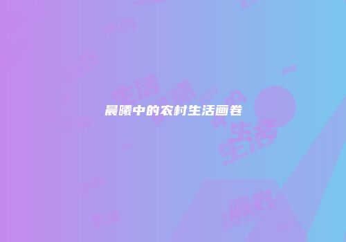 晨曦中的农村生活画卷