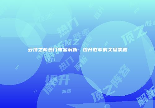 云顶之弈热门阵容解析：提升胜率的关键策略