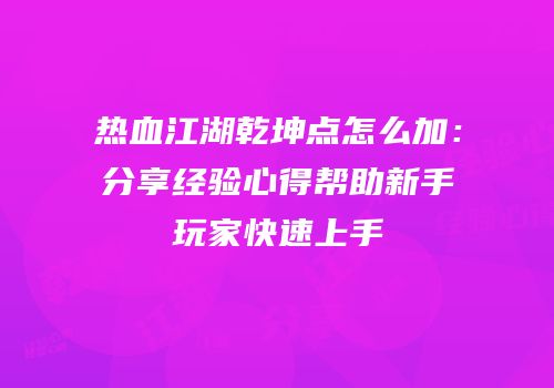 热血江湖乾坤点怎么加：分享经验心得帮助新手玩家快速上手