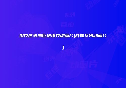 坦克世界的巨炮坦克动画片(战车系列动画片)