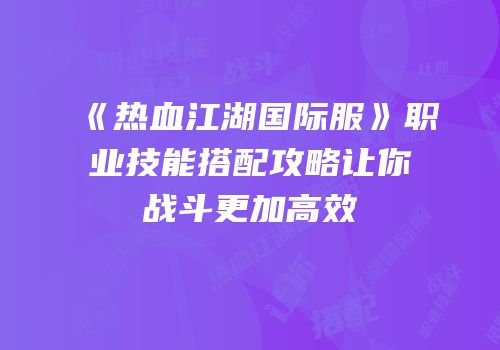 《热血江湖国际服》职业技能搭配攻略让你战斗更加高效
