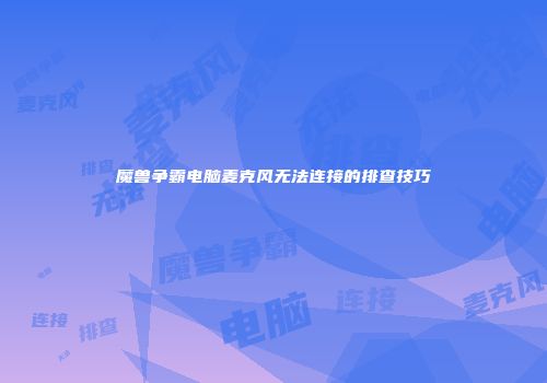 魔兽争霸电脑麦克风无法连接的排查技巧