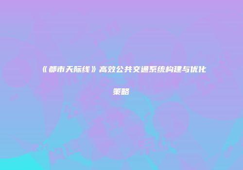 《都市天际线》高效公共交通系统构建与优化策略