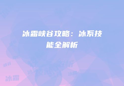 冰霜峡谷攻略：冰系技能全解析