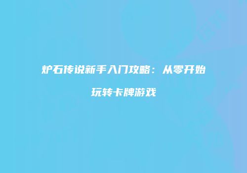 炉石传说新手入门攻略：从零开始玩转卡牌游戏