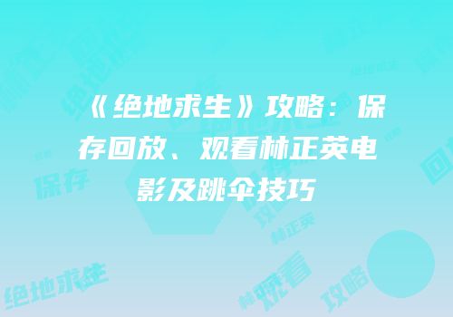 《绝地求生》攻略：保存回放、观看林正英电影及跳伞技巧