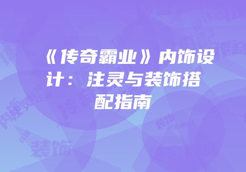 《传奇霸业》内饰设计：注灵与装饰搭配指南