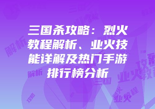 三国杀攻略：烈火教程解析、业火技能详解及热门手游排行榜分析