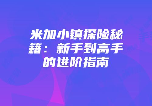 米加小镇探险秘籍：新手到高手的进阶指南