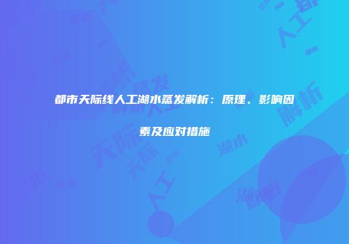 都市天际线人工湖水蒸发解析：原理、影响因素及应对措施