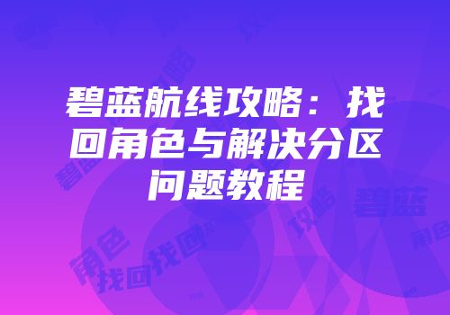 碧蓝航线攻略：找回角色与解决分区问题教程