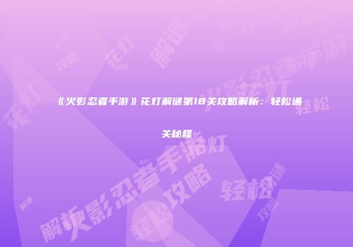 《火影忍者手游》花灯解谜第18关攻略解析：轻松通关秘籍