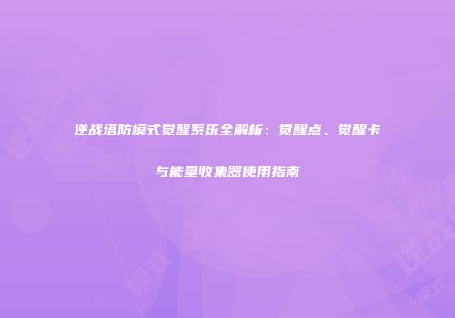 逆战塔防模式觉醒系统全解析：觉醒点、觉醒卡与能量收集器使用指南
