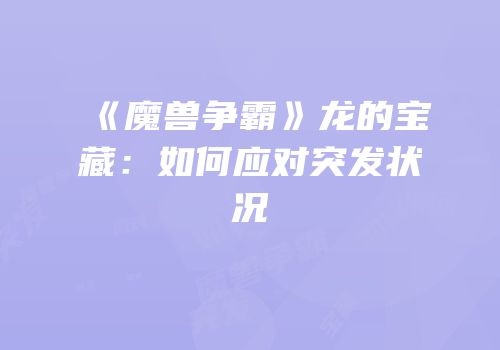 《魔兽争霸》龙的宝藏：如何应对突发状况