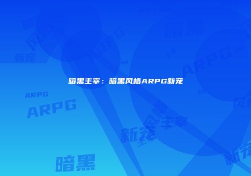 暗黑主宰：暗黑风格ARPG新宠