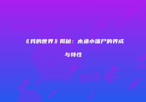 《我的世界》揭秘：木鱼小僵尸的养成与特性