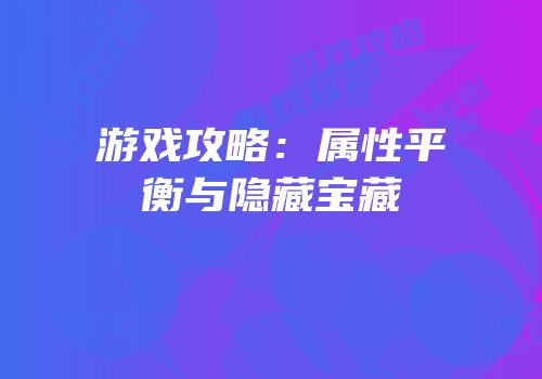 游戏攻略：属性平衡与隐藏宝藏