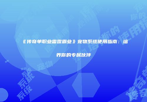 《传奇单职业雷霆霸业》宠物系统使用指南：培养你的专属伙伴