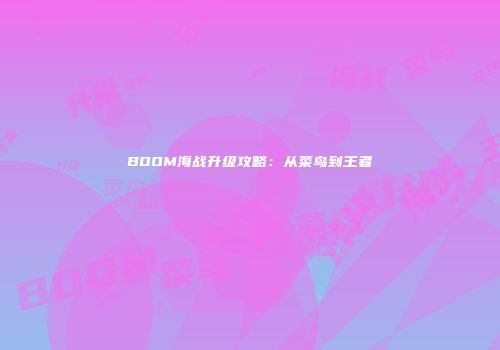 BOOM海战升级攻略：从菜鸟到王者