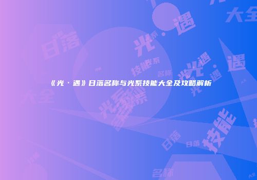 《光·遇》日落名称与光系技能大全及攻略解析