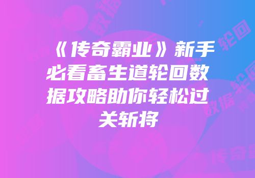 《传奇霸业》新手必看畜生道轮回数据攻略助你轻松过关斩将