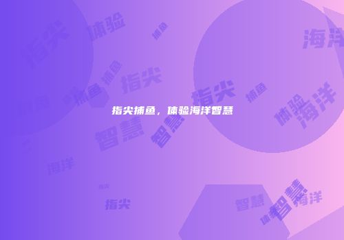 指尖捕鱼，体验海洋智慧