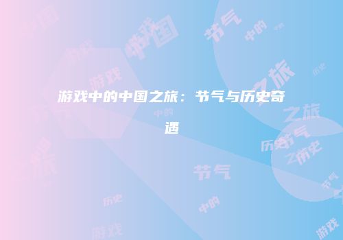 游戏中的中国之旅：节气与历史奇遇