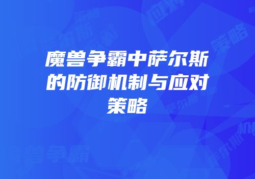 魔兽争霸中萨尔斯的防御机制与应对策略