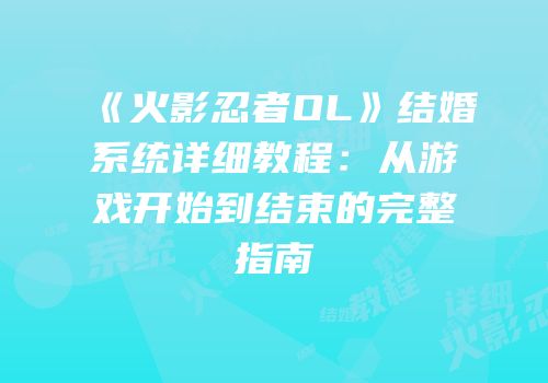 《火影忍者OL》结婚系统详细教程:从游戏开始到结束的完整指南