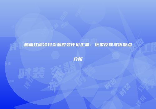 热血江湖冷月炎翡时装评价汇总：玩家反馈与优缺点分析