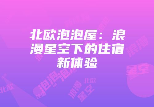 北欧泡泡屋：浪漫星空下的住宿新体验