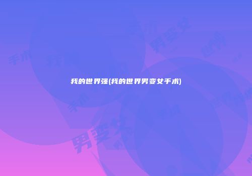 我的世界强(我的世界男变女手术)