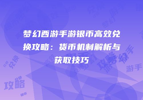 梦幻西游手游银币高效兑换攻略：货币机制解析与获取技巧