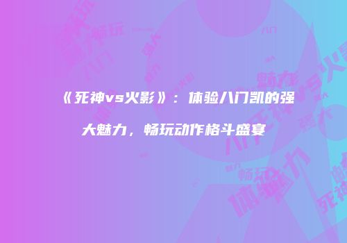 《死神vs火影》：体验八门凯的强大魅力，畅玩动作格斗盛宴