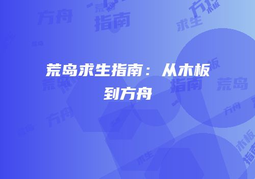 荒岛求生指南：从木板到方舟
