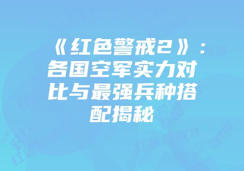 《红色警戒2》：各国空军实力对比与最强兵种搭配揭秘