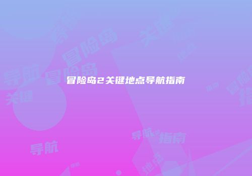 冒险岛2关键地点导航指南
