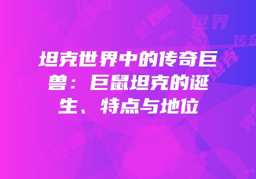 坦克世界中的传奇巨兽：巨鼠坦克的诞生、特点与地位