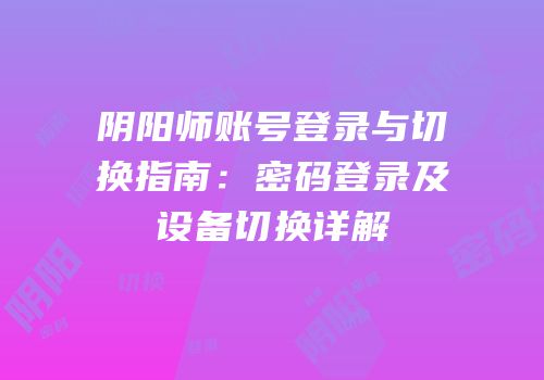 阴阳师账号登录与切换指南：密码登录及设备切换详解