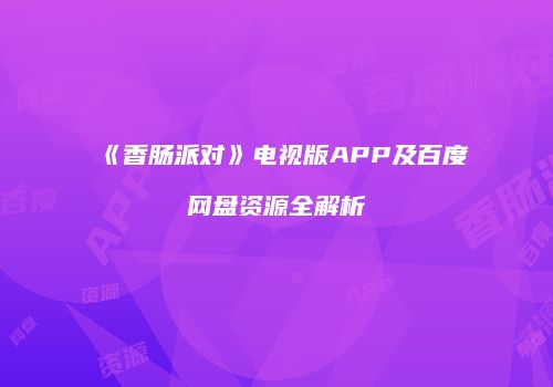 《香肠派对》电视版APP及百度网盘资源全解析