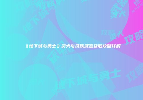 《地下城与勇士》灵犬与灵跃武器获取攻略详解