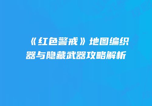 《红色警戒》地图编织器与隐藏武器攻略解析