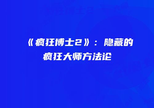 《疯狂博士2》：隐藏的疯狂大师方法论