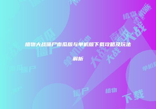 植物大战僵尸南瓜版与单机版下载攻略及玩法解析