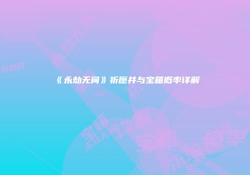 《永劫无间》祈愿井与宝箱概率详解