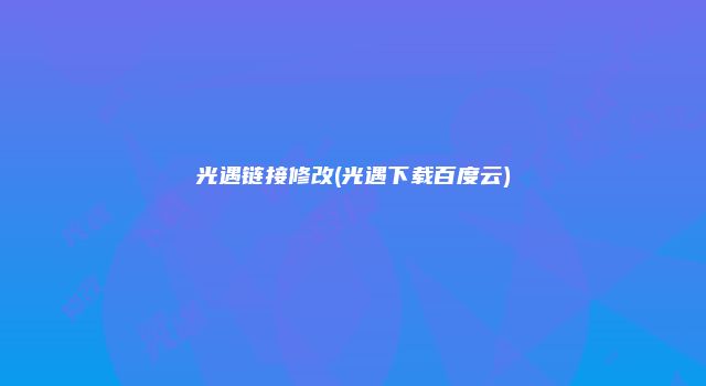 光遇链接修改(光遇下载百度云)
