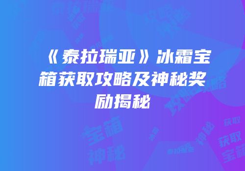 《泰拉瑞亚》冰霜宝箱获取攻略及神秘奖励揭秘
