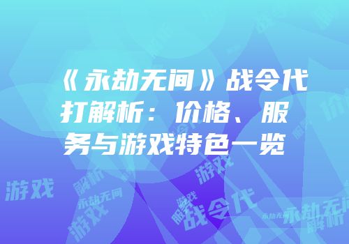《永劫无间》战令代打解析：价格、服务与游戏特色一览