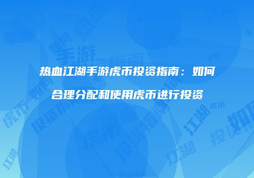 热血江湖手游虎币投资指南：如何合理分配和使用虎币进行投资