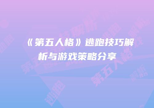 《第五人格》逃跑技巧解析与游戏策略分享